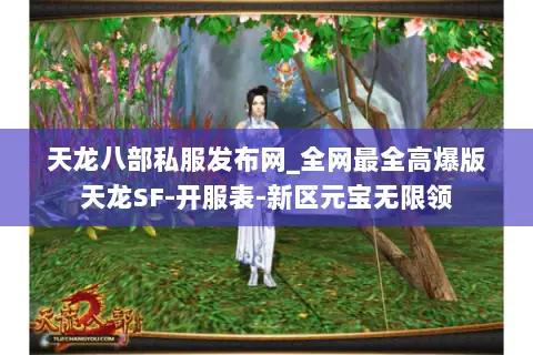 天龙八部私服发布网_全网最全高爆版天龙SF-开服表-新区元宝无限领 天龙八部私服发布网_全网最全高爆版天龙SF-开服表-新区元宝无限领