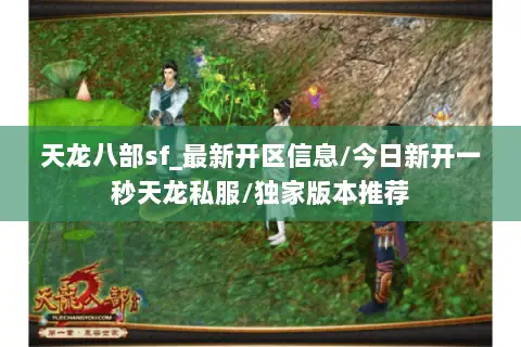 天龙八部sf_最新开区信息/今日新开一秒天龙私服/独家版本推荐