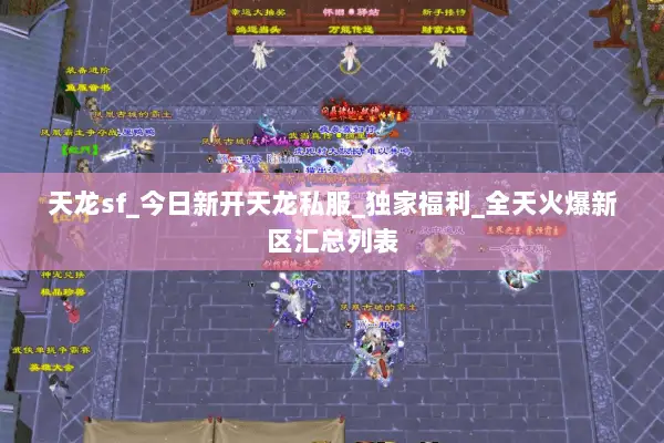 天龙sf_今日新开天龙私服_独家福利_全天火爆新区汇总列表 天龙sf_今日新开天龙私服_独家福利_全天火爆新区汇总列表