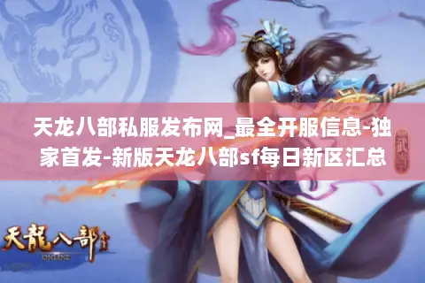 天龙八部私服发布网_最全开服信息-独家首发-新版天龙八部sf每日新区汇总
