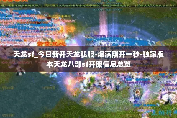 天龙sf_今日新开天龙私服-爆满刚开一秒-独家版本天龙八部sf开服信息总览 天龙sf_今日新开天龙私服-爆满刚开一秒-独家版本天龙八部sf开服信息总览