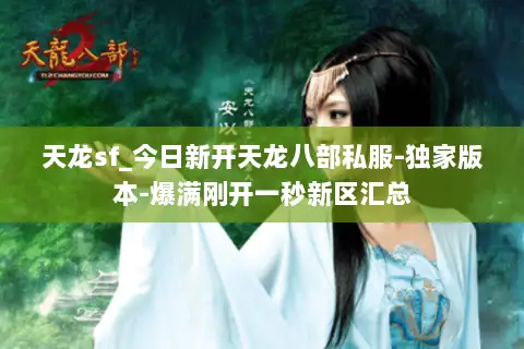 天龙sf_今日新开天龙八部私服-独家版本-爆满刚开一秒新区汇总 天龙sf_今日新开天龙八部私服-独家版本-爆满刚开一秒新区汇总