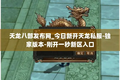 天龙八部发布网_今日新开天龙私服-独家版本-刚开一秒新区入口 天龙八部发布网_今日新开天龙私服-独家版本-刚开一秒新区入口