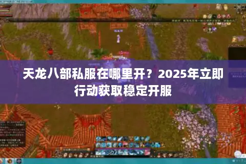 天龙八部私服在哪里开?2025年立即行动获取稳定开服 天龙八部私服在哪里开?2025年立即行动获取稳定开服