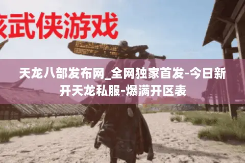 天龙八部发布网_全网独家首发-今日新开天龙私服-爆满开区表 天龙八部发布网_全网独家首发-今日新开天龙私服-爆满开区表