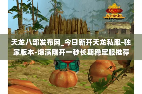 天龙八部发布网_今日新开天龙私服-独家版本-爆满刚开一秒长期稳定服推荐