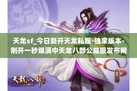 天龙sf_今日新开天龙私服-独家版本-刚开一秒爆满中天龙八部公益服发布网