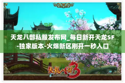 天龙八部私服发布网_每日新开天龙SF-独家版本-火爆新区刚开一秒入口 天龙八部私服发布网_每日新开天龙SF-独家版本-火爆新区刚开一秒入口