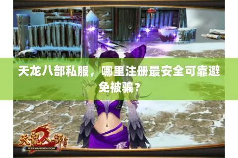 天龙八部私服，哪里注册最安全可靠避免被骗？