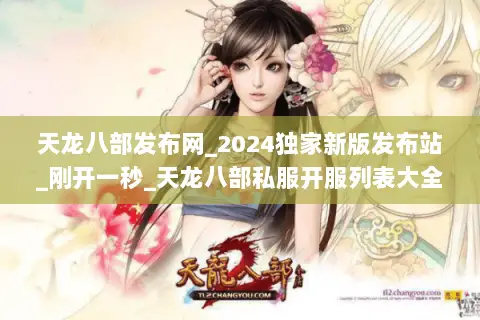 天龙八部发布网_2024独家新版发布站_刚开一秒_天龙八部私服开服列表大全 天龙八部发布网_2024独家新版发布站_刚开一秒_天龙八部私服开服列表大全
