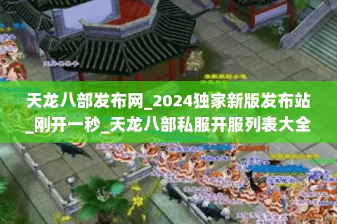 天龙八部发布网_2024独家新版发布站_刚开一秒_天龙八部私服开服列表大全 天龙八部发布网_2024独家新版发布站_刚开一秒_天龙八部私服开服列表大全