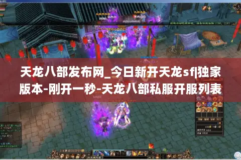 天龙八部发布网_今日新开天龙sf|独家版本-刚开一秒-天龙八部私服开服列表