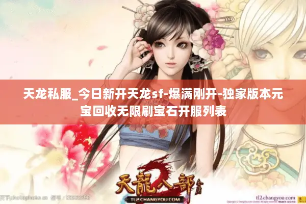 天龙私服_今日新开天龙sf-爆满刚开-独家版本元宝回收无限刷宝石开服列表 天龙私服_今日新开天龙sf-爆满刚开-独家版本元宝回收无限刷宝石开服列表