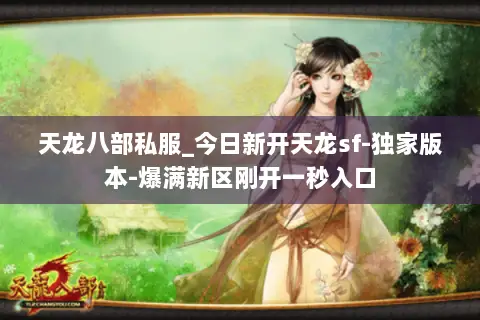 天龙八部私服_今日新开天龙sf-独家版本-爆满新区刚开一秒入口