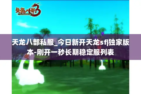天龙八部私服_今日新开天龙sf|独家版本-刚开一秒长期稳定服列表 天龙八部私服_今日新开天龙sf|独家版本-刚开一秒长期稳定服列表