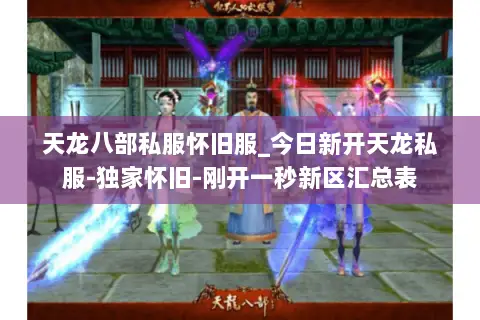 天龙八部私服怀旧服_今日新开天龙私服-独家怀旧-刚开一秒新区汇总表