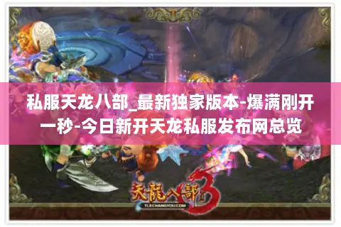 私服天龙八部_最新独家版本-爆满刚开一秒-今日新开天龙私服发布网总览 私服天龙八部_最新独家版本-爆满刚开一秒-今日新开天龙私服发布网总览