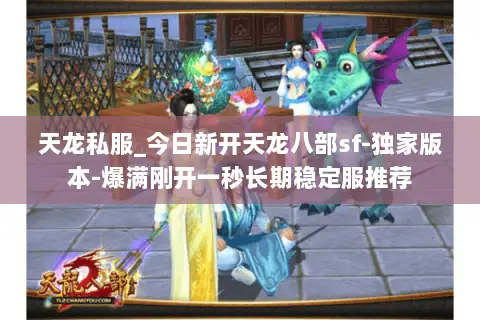 天龙私服_今日新开天龙八部sf-独家版本-爆满刚开一秒长期稳定服推荐