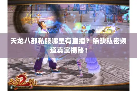 天龙八部私服哪里有直播?稀缺私密频道真实揭秘! 天龙八部私服哪里有直播?稀缺私密频道真实揭秘!