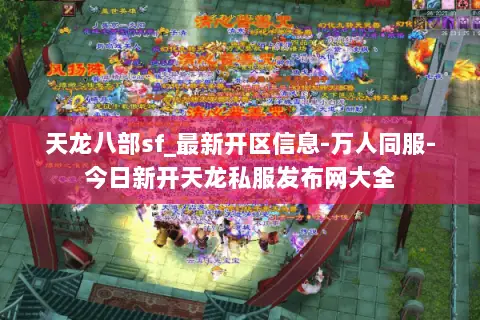 天龙八部sf_最新开区信息-万人同服-今日新开天龙私服发布网大全