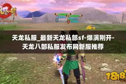 天龙私服_最新天龙私部sf-爆满刚开-天龙八部私服发布网新服推荐