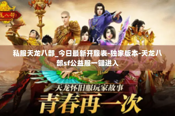 私服天龙八部_今日最新开服表-独家版本-天龙八部sf公益服一键进入 私服天龙八部_今日最新开服表-独家版本-天龙八部sf公益服一键进入