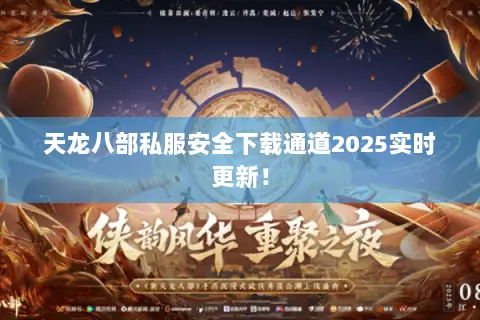 天龙八部私服安全下载通道2025实时更新! 天龙八部私服安全下载通道2025实时更新!