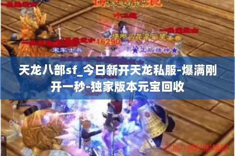 天龙八部sf_今日新开天龙私服-爆满刚开一秒-独家版本元宝回收 天龙八部sf_今日新开天龙私服-爆满刚开一秒-独家版本元宝回收