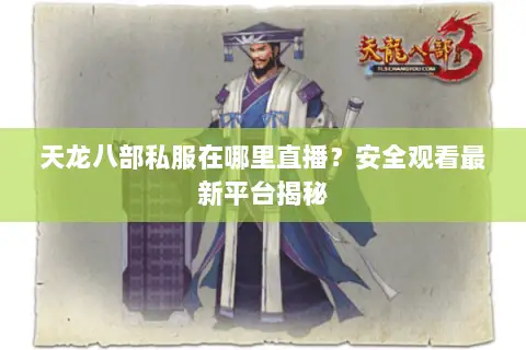 天龙八部私服在哪里直播?安全观看最新平台揭秘 天龙八部私服在哪里直播?安全观看最新平台揭秘