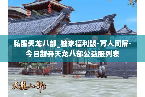 私服天龙八部_独家福利版-万人同屏-今日新开天龙八部公益服列表 私服天龙八部_独家福利版-万人同屏-今日新开天龙八部公益服列表
