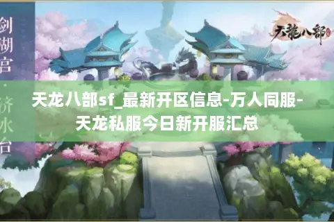 天龙八部sf_最新开区信息-万人同服-天龙私服今日新开服汇总 天龙八部sf_最新开区信息-万人同服-天龙私服今日新开服汇总