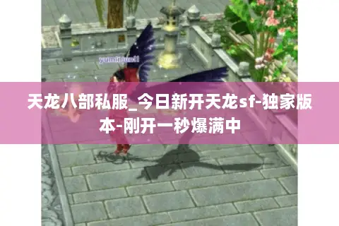 天龙八部私服_今日新开天龙sf-独家版本-刚开一秒爆满中 天龙八部私服_今日新开天龙sf-独家版本-刚开一秒爆满中