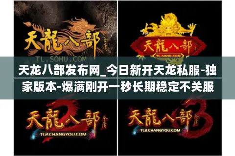 天龙八部发布网_今日新开天龙私服-独家版本-爆满刚开一秒长期稳定不关服 天龙八部发布网_今日新开天龙私服-独家版本-爆满刚开一秒长期稳定不关服