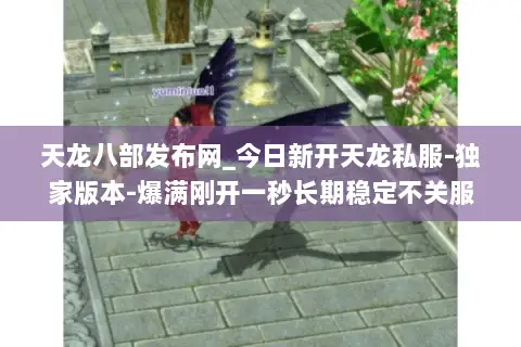 天龙八部发布网_今日新开天龙私服-独家版本-爆满刚开一秒长期稳定不关服 天龙八部发布网_今日新开天龙私服-独家版本-爆满刚开一秒长期稳定不关服