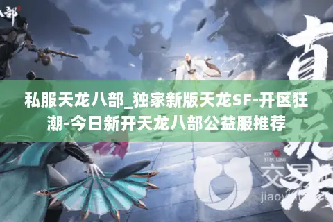 私服天龙八部_独家新版天龙SF-开区狂潮-今日新开天龙八部公益服推荐 私服天龙八部_独家新版天龙SF-开区狂潮-今日新开天龙八部公益服推荐