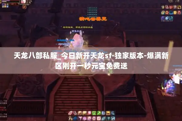 天龙八部私服_今日新开天龙sf-独家版本-爆满新区刚开一秒元宝免费送 天龙八部私服_今日新开天龙sf-独家版本-爆满新区刚开一秒元宝免费送