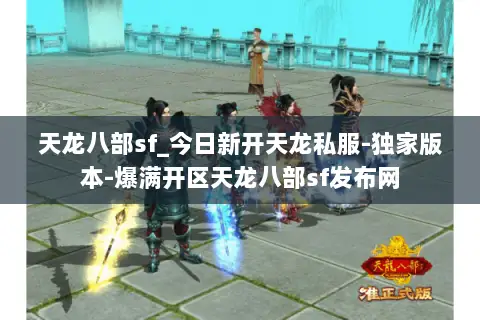 天龙八部sf_今日新开天龙私服-独家版本-爆满开区天龙八部sf发布网 天龙八部sf_今日新开天龙私服-独家版本-爆满开区天龙八部sf发布网