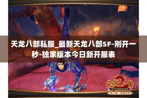 天龙八部私服_最新天龙八部SF-刚开一秒-独家版本今日新开服表 天龙八部私服_最新天龙八部SF-刚开一秒-独家版本今日新开服表