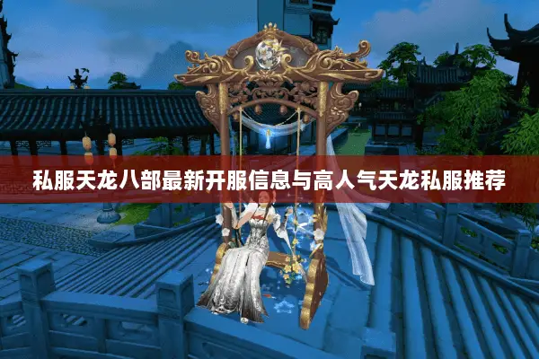 私服天龙八部最新开服信息与高人气天龙私服推荐 私服天龙八部最新开服信息与高人气天龙私服推荐