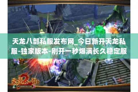 天龙八部私服发布网_今日新开天龙私服-独家版本-刚开一秒爆满长久稳定服推荐 天龙八部私服发布网_今日新开天龙私服-独家版本-刚开一秒爆满长久稳定服推荐