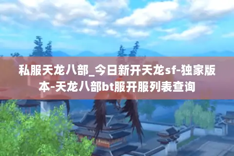 私服天龙八部_今日新开天龙sf-独家版本-天龙八部bt服开服列表查询 私服天龙八部_今日新开天龙sf-独家版本-天龙八部bt服开服列表查询