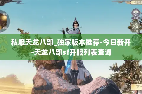 私服天龙八部_独家版本推荐-今日新开-天龙八部sf开服列表查询 私服天龙八部_独家版本推荐-今日新开-天龙八部sf开服列表查询
