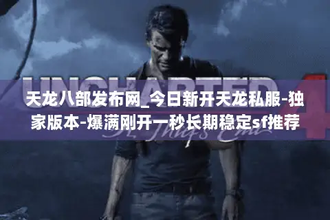 天龙八部发布网_今日新开天龙私服-独家版本-爆满刚开一秒长期稳定sf推荐 天龙八部发布网_今日新开天龙私服-独家版本-爆满刚开一秒长期稳定sf推荐