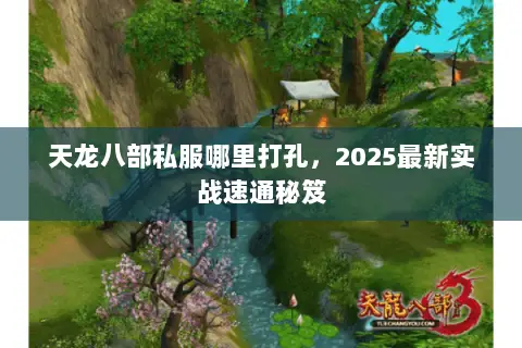 天龙八部私服哪里打孔,2025最新实战速通秘笈 天龙八部私服哪里打孔,2025最新实战速通秘笈