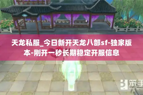 天龙私服_今日新开天龙八部sf-独家版本-刚开一秒长期稳定开服信息 天龙私服_今日新开天龙八部sf-独家版本-刚开一秒长期稳定开服信息