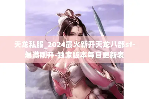 天龙私服_2024最火新开天龙八部sf-爆满刚开-独家版本每日更新表