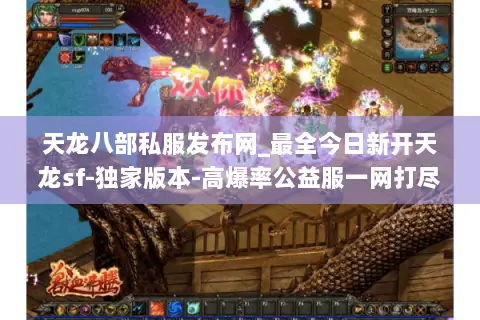 天龙八部私服发布网_最全今日新开天龙sf-独家版本-高爆率公益服一网打尽 天龙八部私服发布网_最全今日新开天龙sf-独家版本-高爆率公益服一网打尽