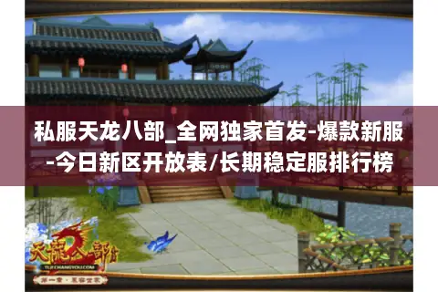 私服天龙八部_全网独家首发-爆款新服-今日新区开放表/长期稳定服排行榜 私服天龙八部_全网独家首发-爆款新服-今日新区开放表/长期稳定服排行榜
