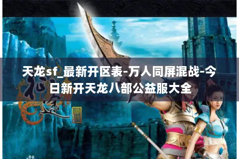 天龙sf_最新开区表-万人同屏混战-今日新开天龙八部公益服大全 天龙sf_最新开区表-万人同屏混战-今日新开天龙八部公益服大全