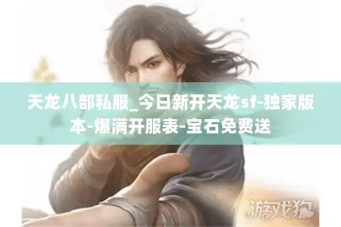 天龙八部私服_今日新开天龙sf-独家版本-爆满开服表-宝石免费送 天龙八部私服_今日新开天龙sf-独家版本-爆满开服表-宝石免费送